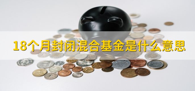 18个月封闭混合基金是什么意思，18个月内不可以买卖