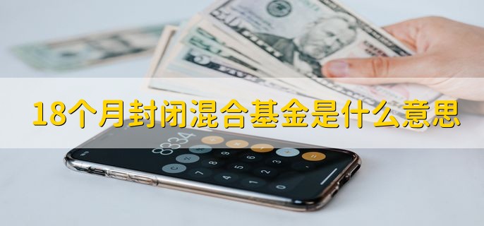 18个月封闭混合基金是什么意思，18个月内不可以买卖