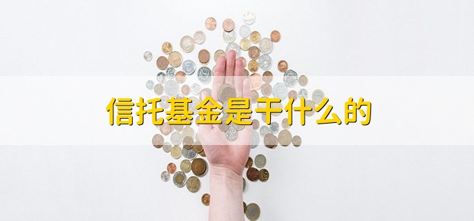 信托基金是干什么的，是一种投资基金