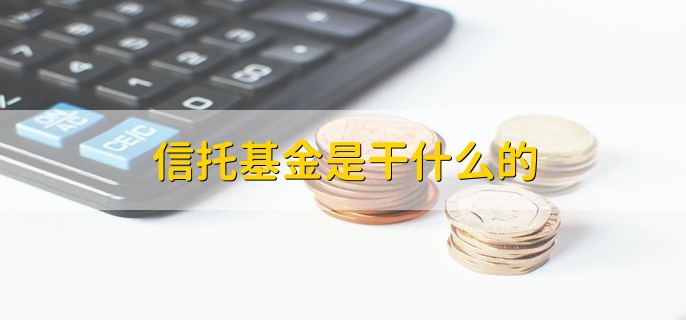 信托基金是干什么的，是一种投资基金