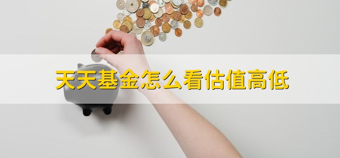 天天基金怎么看估值高低，简单两步轻松查看