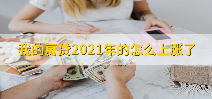 我的房贷2021年的怎么上涨了 我的房贷2021年的还会上涨吗