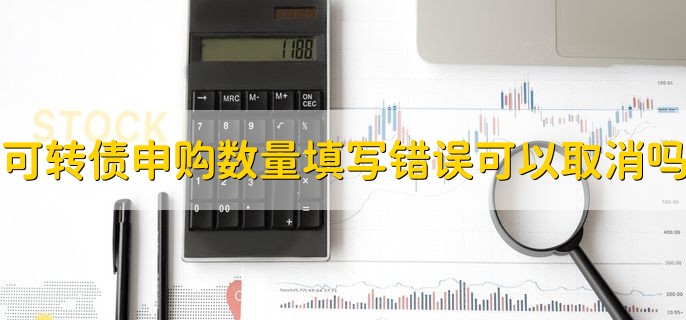 可转债申购数量填写错误可以取消吗，不可以