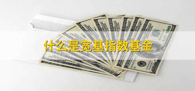 什么是宽基指数基金，具有相当代表性的指数基金