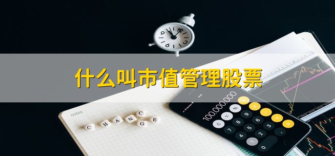 什么叫市值管理股票，根据市值使公司价值获得稳定