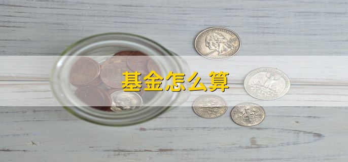 基金怎么算，分以下两点