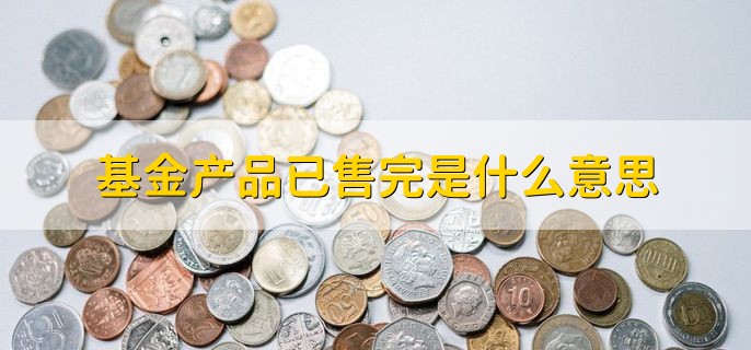 基金产品已售完是什么意思，公布的基金份额已经卖完