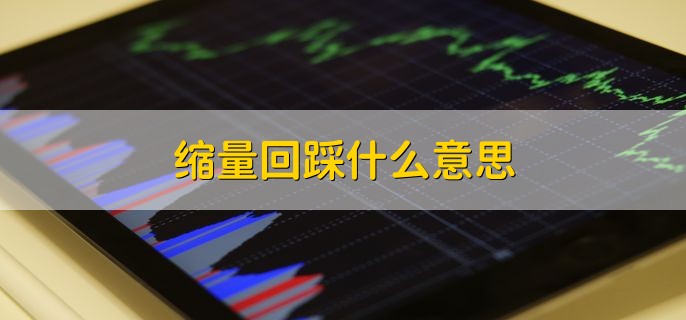 缩量回踩什么意思，下跌缩量代表的两种含义