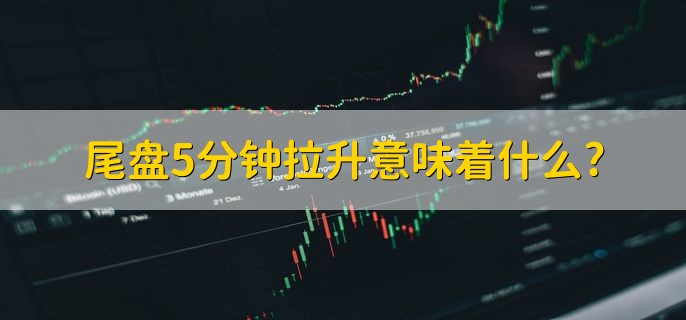 尾盘5分钟拉升意味着什么，有大单买入