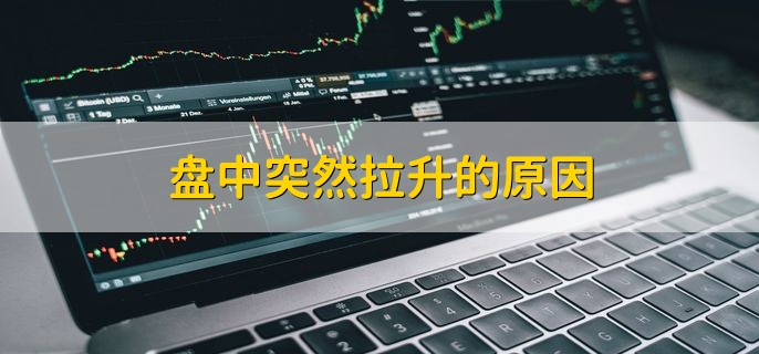 盘中突然拉升的原因，有以下三点