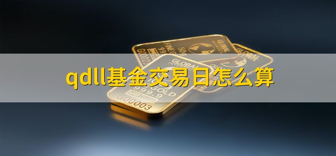 qdll基金交易日怎么算，qdii基金在周日有没有收益