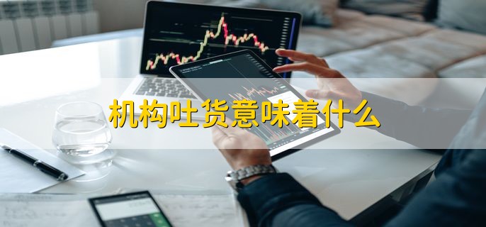 机构吐货意味着什么，持仓股票浮盈比较大