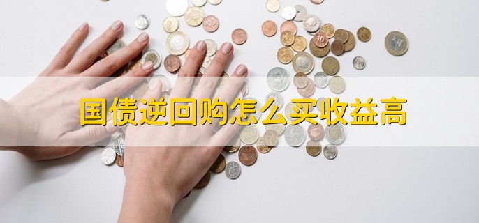 国债逆回购怎么买收益高，有以下两点