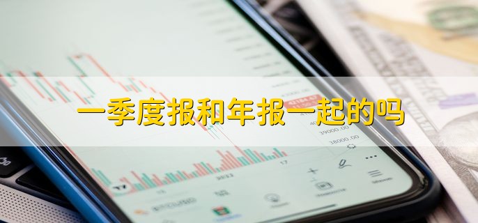 一季度报和年报一起的吗，不是一起的