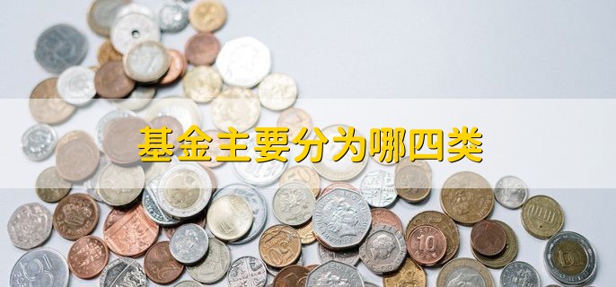 基金主要分为哪四类，基金类型一览