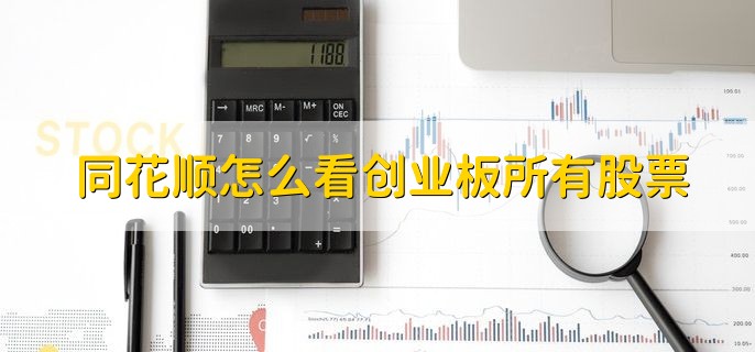 同花顺怎么看创业板所有股票，有以下三步