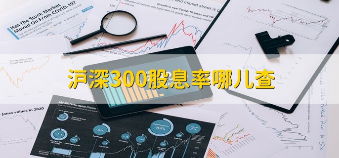 沪深300股息率哪儿查，分以下三点