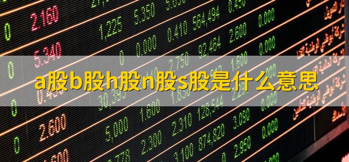 a股b股h股n股s股是什么意思，有以下五点