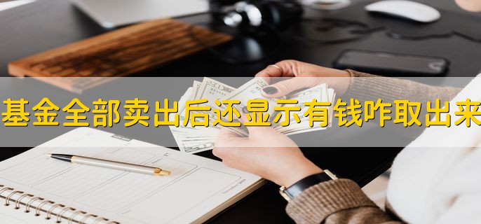 基金全部卖出后，里面还显示有钱咋取出来