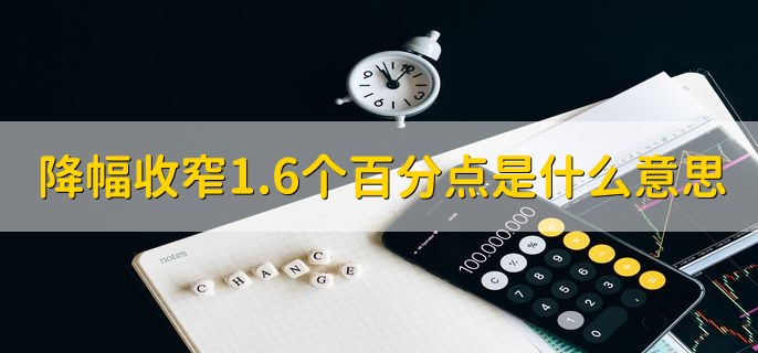 降幅收窄1.6个百分点是什么意思，跌幅比原来少了1.6%