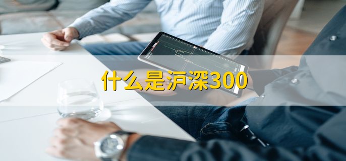 什么是沪深300，是A股中的一个指数