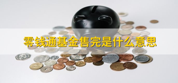 零钱通基金售完是什么意思，零钱通里面的基金已经卖完