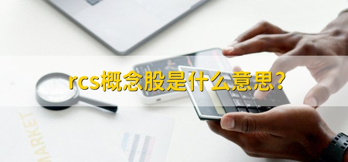 rcs概念股是什么意思，与rcs概念有关的上市公司股票