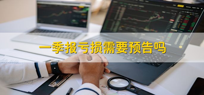 一季报亏损需要预告吗，深交所的股票要预告