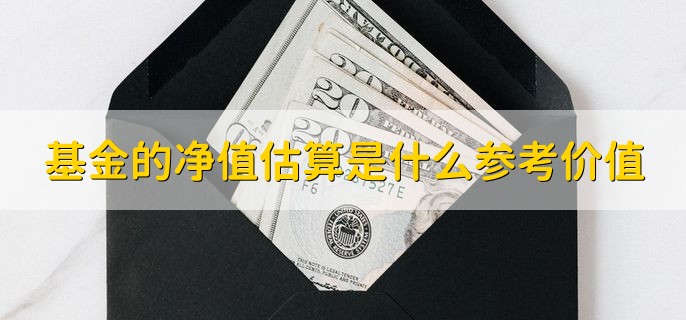 基金的净值估算是什么参考价值，一定理论数据