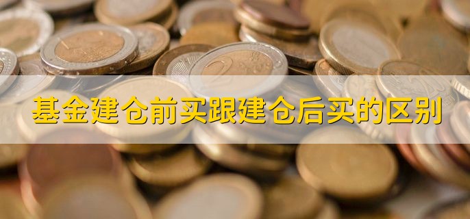 基金建仓前买跟建仓后买的区别，基金的购买时间不—样