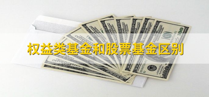 权益类基金和股票基金区别，投资范围不一样