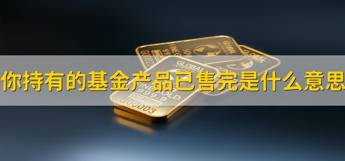 你持有的基金产品已售完是什么意思，基金份额已经卖完