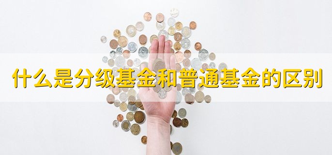 什么是分级基金它和普通基金的区别有哪，打新基金与普通基金的区别