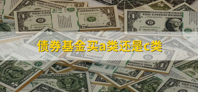 债券基金买a类还是c类，视情况而定