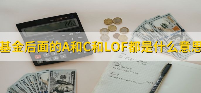 基金后面的A和C和LOF都是什么意思，分以下三点