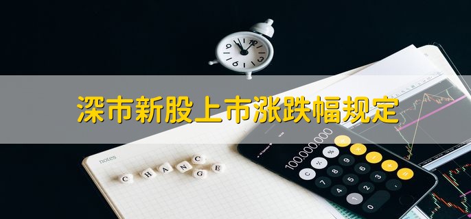 深市新股上市涨跌幅规定，涨幅为44%跌幅为36%