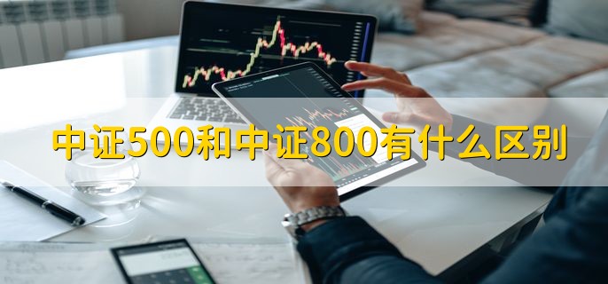 中证500和中证800有什么区别，样本股的数量不同