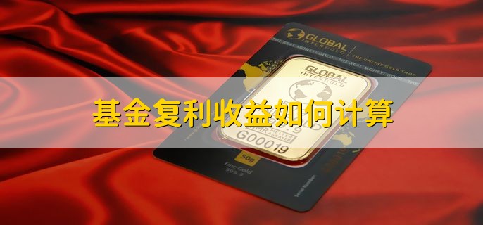 基金复利收益如何计算，按以下公式计算