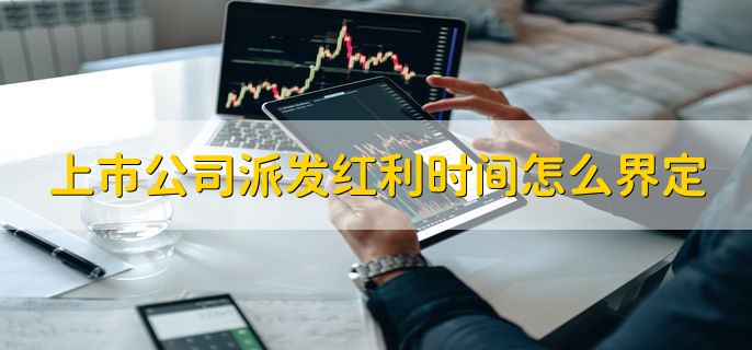 上市公司派发红利时间怎么界定，现金分红如何发放