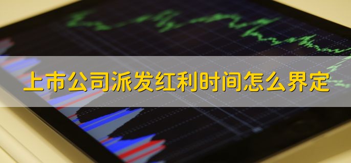 上市公司派发红利时间怎么界定，现金分红如何发放