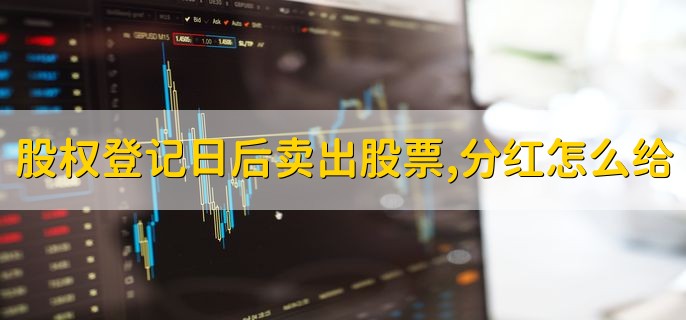 股权登记日后卖出股票，分红怎么给