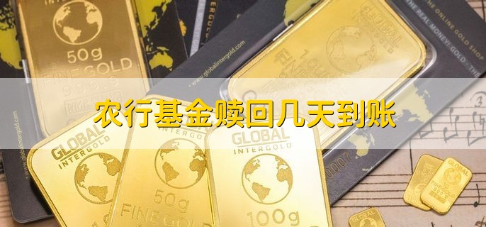 农行基金赎回几天到账，通常在一个工作日内