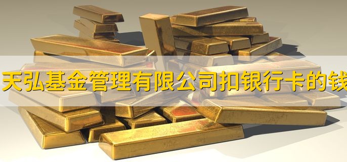 天弘基金管理有限公司扣我银行卡里的钱，是什么原因