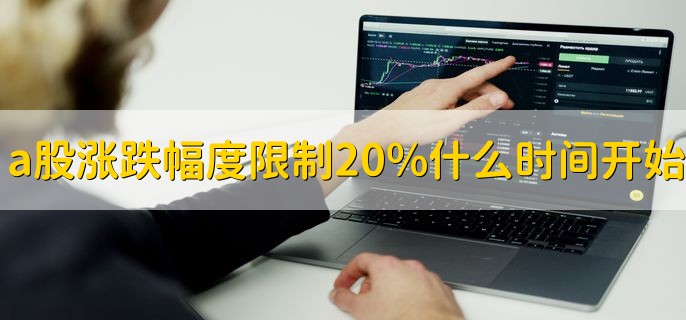 a股涨跌幅度限制20%什么时间开始，有以下两点