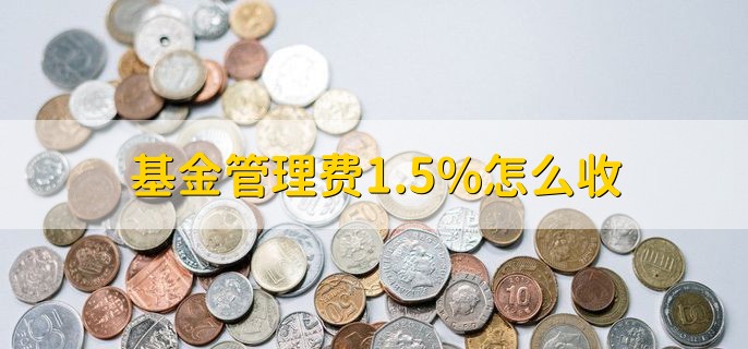 基金管理费1.5%怎么收，依据基金净资产值的1.5%扣除