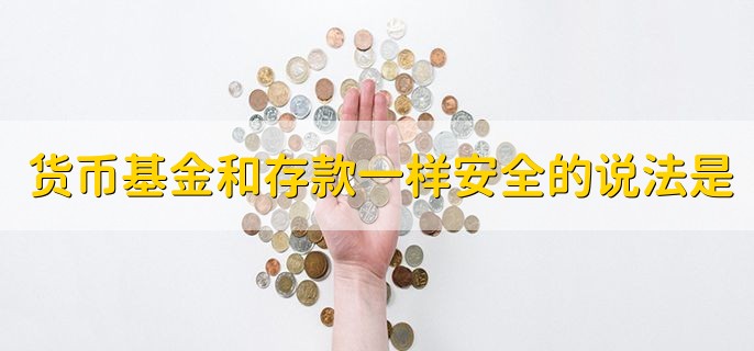 货币基金和存款一样安全的说法是，不正确的