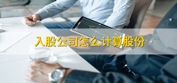 入股公司怎么计算股份，依照投资额度来分析确定