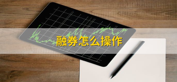 融券怎么操作，融资融券存在风险吗