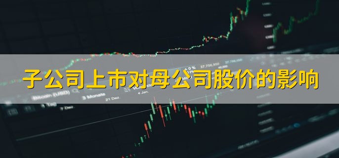 子公司上市对母公司股价的影响，对股价造成刺激和推动作用