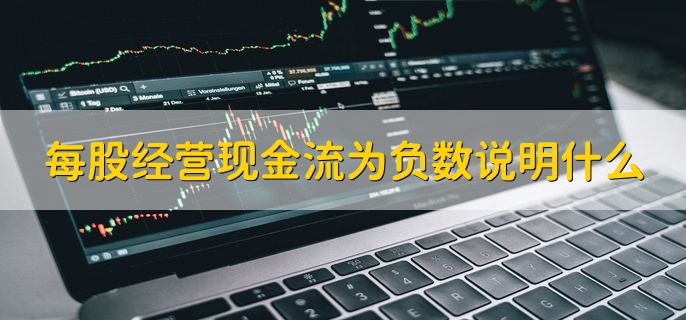 每股经营现金流为负数说明什么，公司面临经营困难